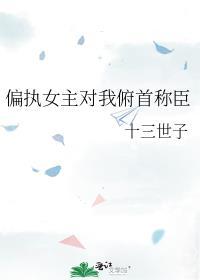 偏执女主迷上我全文阅读