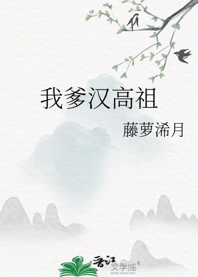 我爹汉高祖藤萝浠月笔趣阁