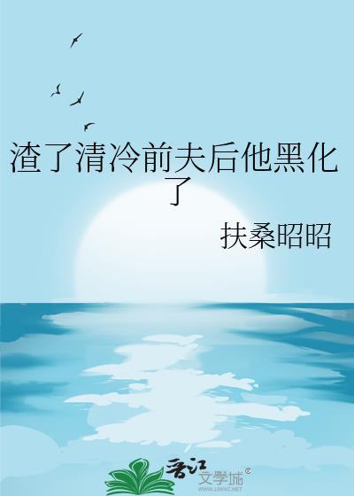 渣了清冷前夫后他黑化了扶桑昭昭