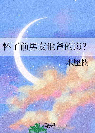 怀了前男友他爸的崽?格格党