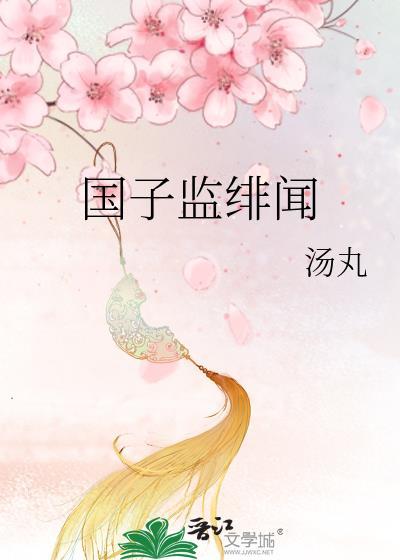 国子监绯闻录女主关系好乱啊