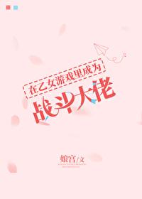 我在乙女游戏里当助攻