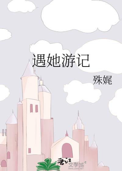 遇她游记 殊娓