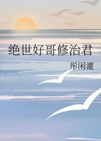 绝世好哥修治君 ...