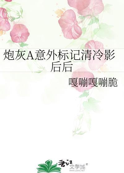 炮灰A意外标记清冷影后txt
