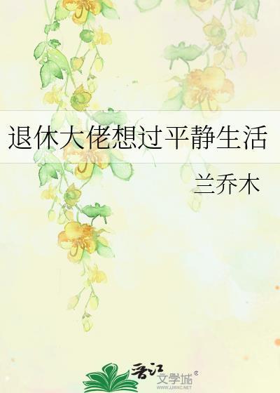 退休大佬想过平静生活by兰乔木txt