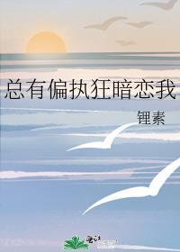 总有偏执狂暗恋我西梨贝贝全文