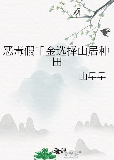 恶毒假千金选择山居种田番外