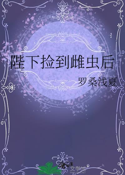 陛下捡到雌虫后by罗桑浅夏原来名字叫