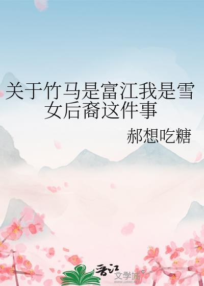 关于竹马是富江我是雪女后裔这件事笔趣阁