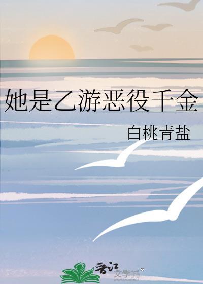 她是乙游恶役千金番外by白桃青盐