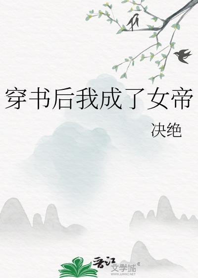 穿书后我成了女帝晋江手机版决绝