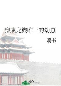 穿成龙族唯一的幼崽晋江
