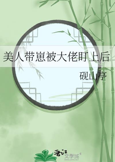 美人带崽被大佬盯上后砚山亭全文阅读