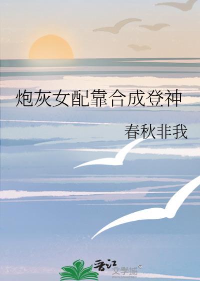 炮灰女配靠合成登神TXT