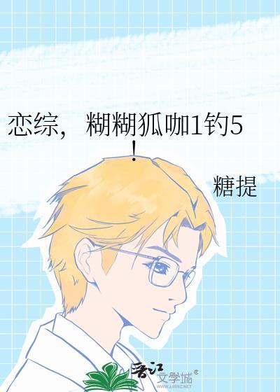 糊糊狐咖1钓5!免费阅读
