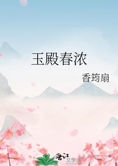 玉殿春浓最新章节更新内容分享