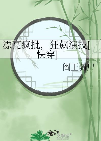 漂亮疯批狂飙演技快穿by