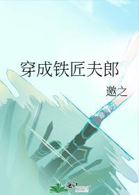 穿成铁匠夫郎txt百度