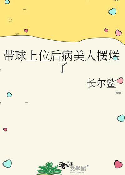 带球上位后病美人摆烂了 作者长尔鲨