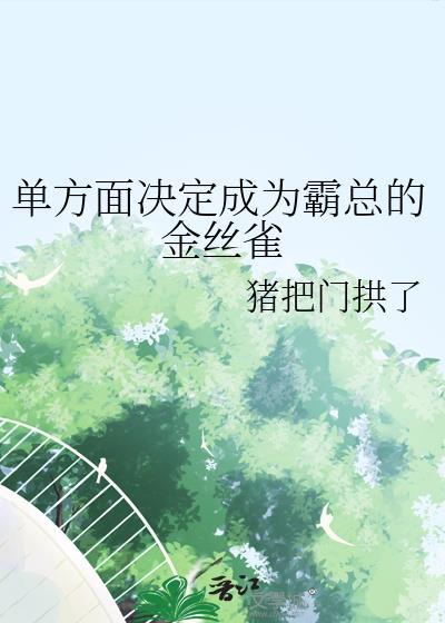 单方面决定成为霸总的金丝雀 猪把门拱了 笔趣阁
