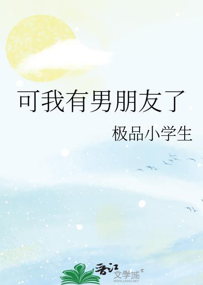 可我有男朋友了极品小学生