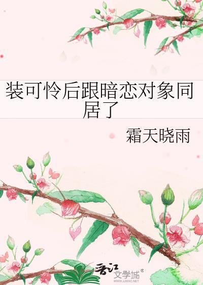 装可怜后跟暗恋对象同居了百度