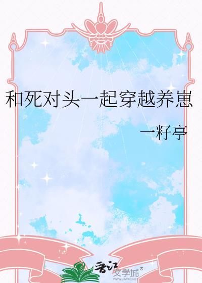 和死对头一起穿越养崽作 者一籽亭全文免费阅读