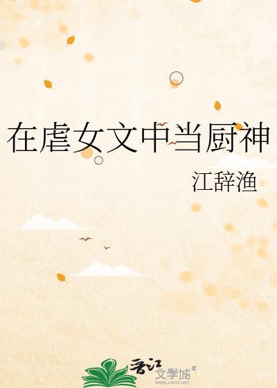 在虐女文中当厨神 江辞渔