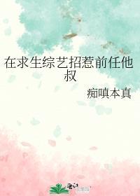 我在求生综艺和前任他叔组cptxt