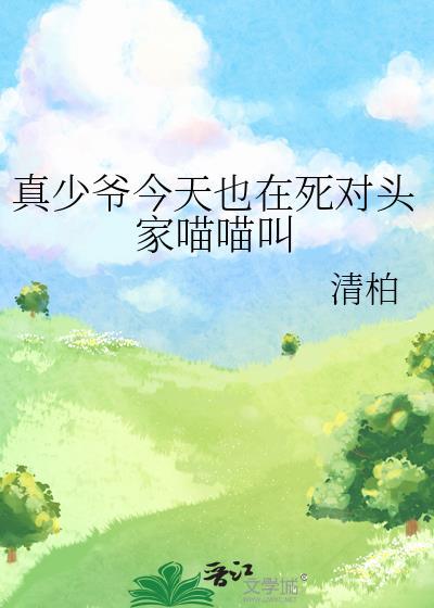 真少爷今天也在死对头家喵喵叫 清柏 笔趣阁