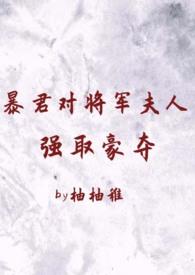 暴君对将军夫人强取豪夺(1v2 臣妻 h) / 柚柚稚