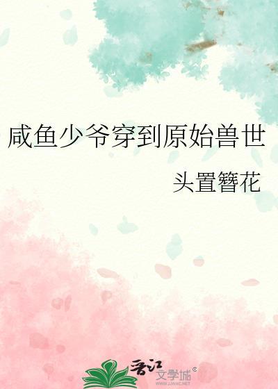 咸鱼少爷穿到原始兽世 头置簪花