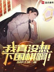 我真没想下围棋啊!笔趣阁无弹窗最新章节