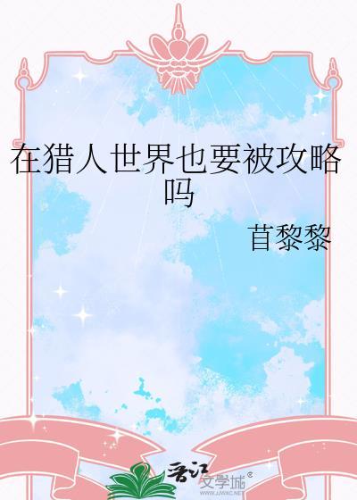 在猎人世界也要被攻略吗笔趣阁全文