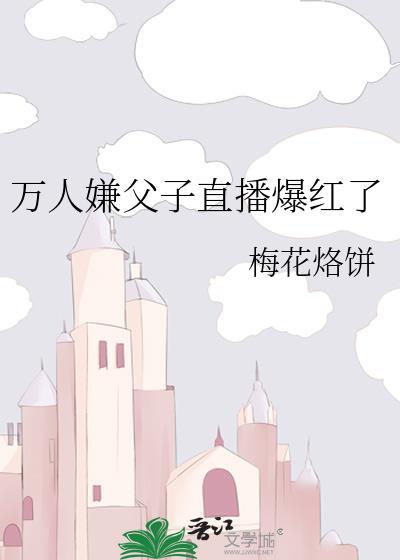 万人嫌父子直播爆红了温良