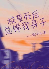 校草死后总馋我身子(1v1h)(偷心小羊)
