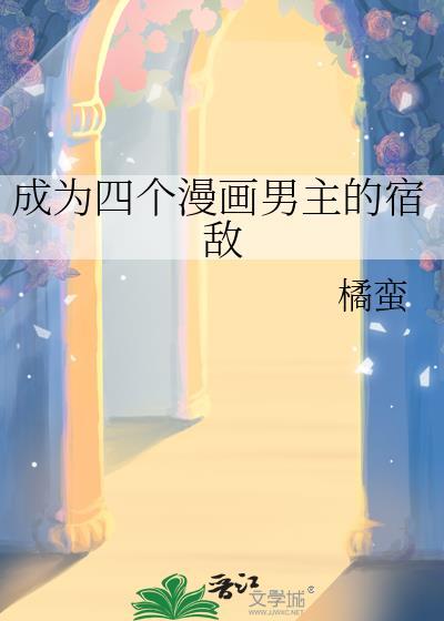 成为四个漫画男主的宿敌 晋江