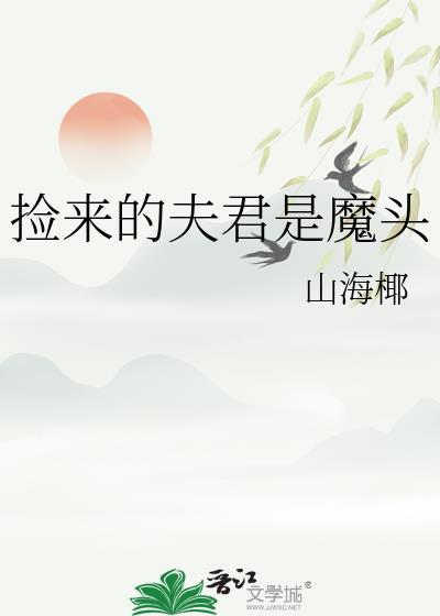 捡来的夫君是魔头山海椰全文阅读