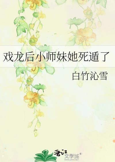戏龙后小师妹她死遁了TXT