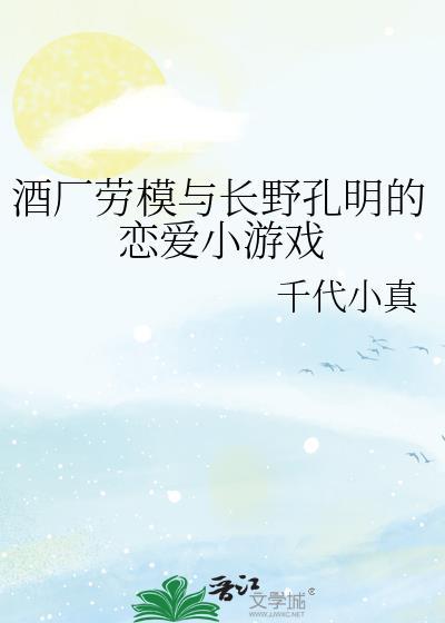 酒厂劳模与长野孔明的恋爱小游戏 千代小真百度