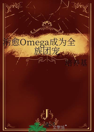 治愈omega成为全族团宠免费阅读免费