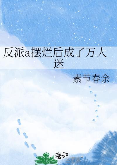 反派A摆烂后成了万人迷素节春余