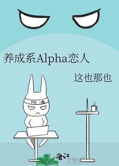 养成系Alpha恋人 作者这也那也