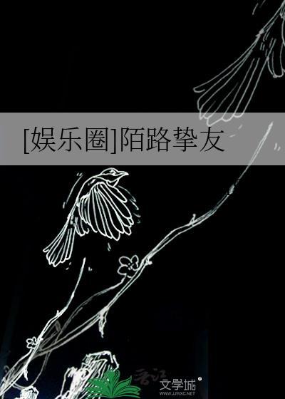 娱乐圈陌路挚友番外免费阅读