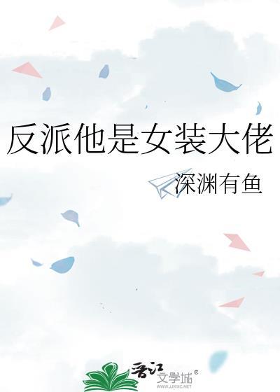 反派他是女装大佬深渊有鱼免费阅读