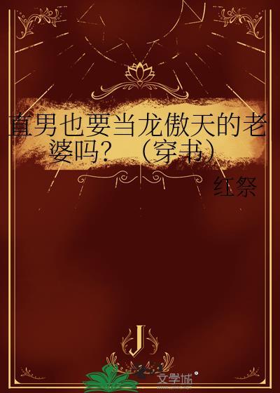 直男也要当龙傲天的老婆吗?(穿书)番全