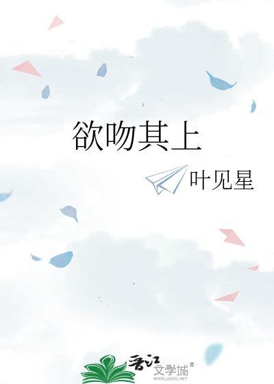 欲吻其上叶见心笔趣阁最新章节内容