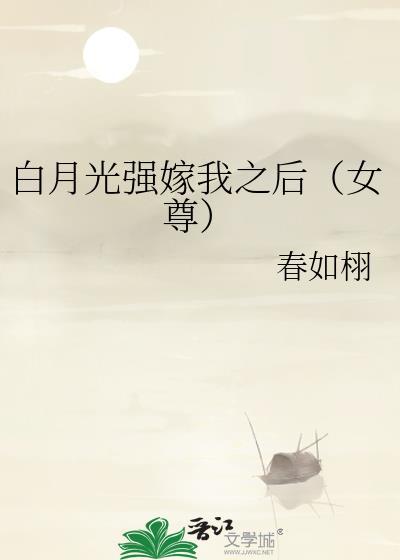 白月光强嫁我之后(女尊)百度