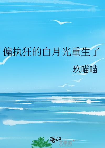 偏执狂的白月光卸甲归甜被锁章节